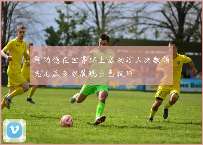 阿玛德在世界杯上成功过人次数领先厄瓜多尔展现出色技巧